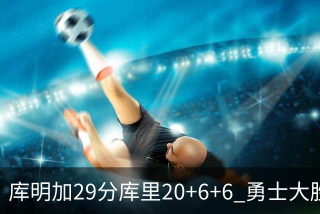 库明加29分库里20+6+6 勇士大胜送灰熊4连败